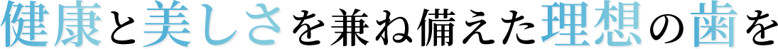 健康と美しさを兼ね備えた理想の歯を
